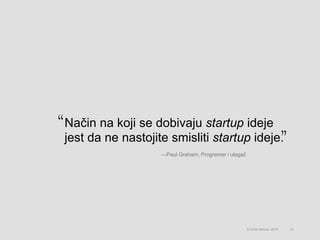 Način na koji se dobivaju startup ideje
jest da ne nastojite smisliti startup ideje.
23© Omar Mohout, 2015
—Paul Graham, Programer i ulagač
 