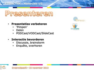 • Presentaties verbeteren
   • „Pimpen‟
   • Delen
   • PODCast/VODCast/SlideCast

• Interactie bevorderen
   • Discussie, brainstorm
   • Enquête, overhoren
 