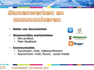 • Delen van documenten

• Gezamenlijke werkstukken
   • Eén product
   • Peer-feedback

• Communicatie:
   • Synchroon: chat, videoconference
   • Asynchroon: mail, forum, social media
 