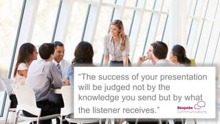 “The success of your presentation
will be judged not by the
knowledge you send but by what
the listener receives.”
 