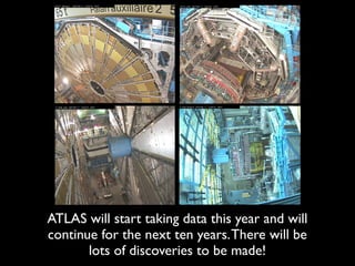 ATLAS will start taking data this year and will
continue for the next ten years. There will be
       lots of discoveries to be made!
 