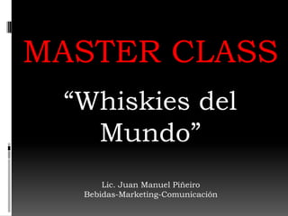 MASTER CLASS
“Whiskies del
Mundo”
Lic. Juan Manuel Piñeiro
Bebidas-Marketing-Comunicación

 