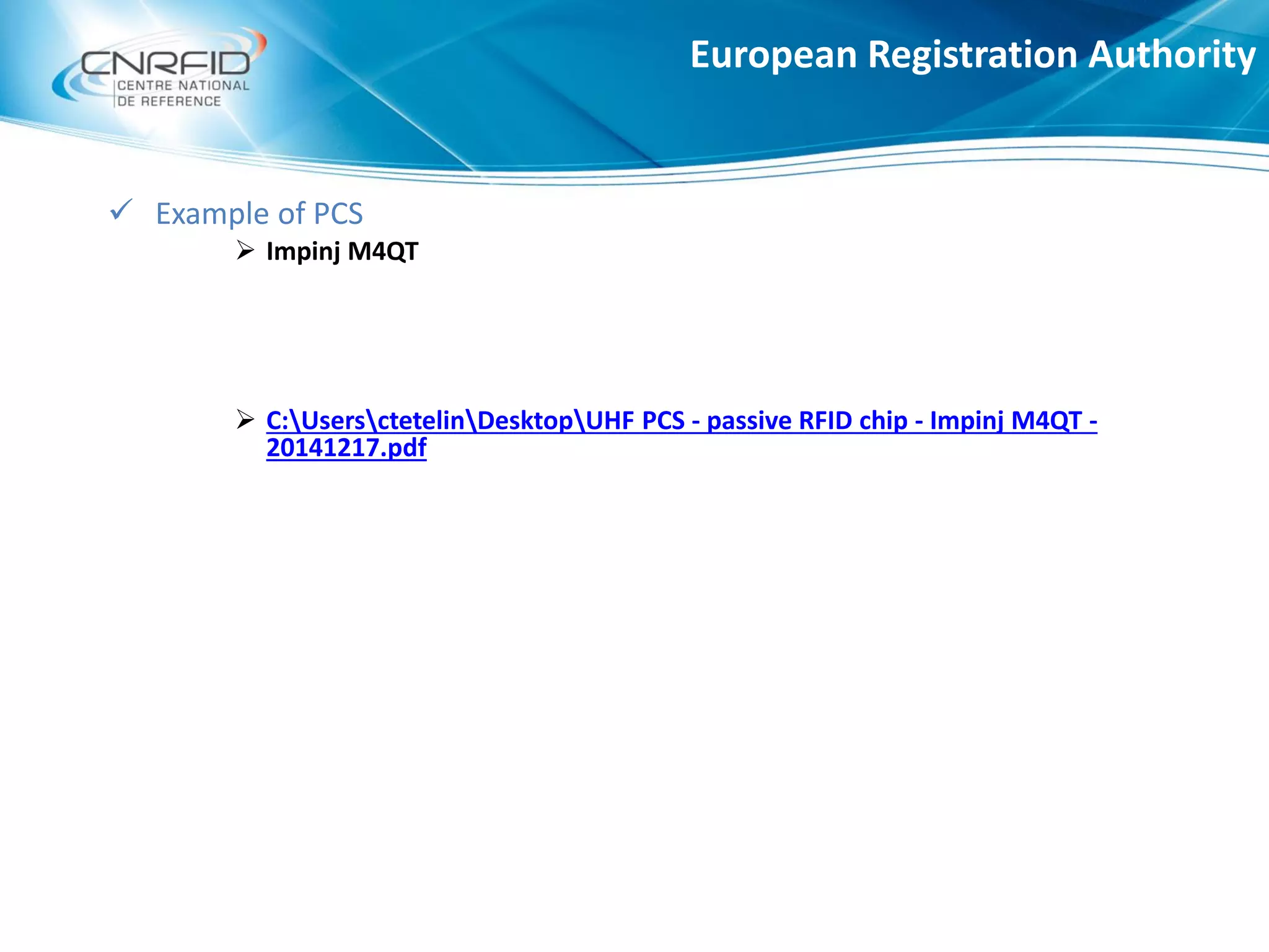 European Registration Authority
 Example of PCS
 Impinj M4QT
 C:UsersctetelinDesktopUHF PCS - passive RFID chip - Impinj M4QT -
20141217.pdf
 