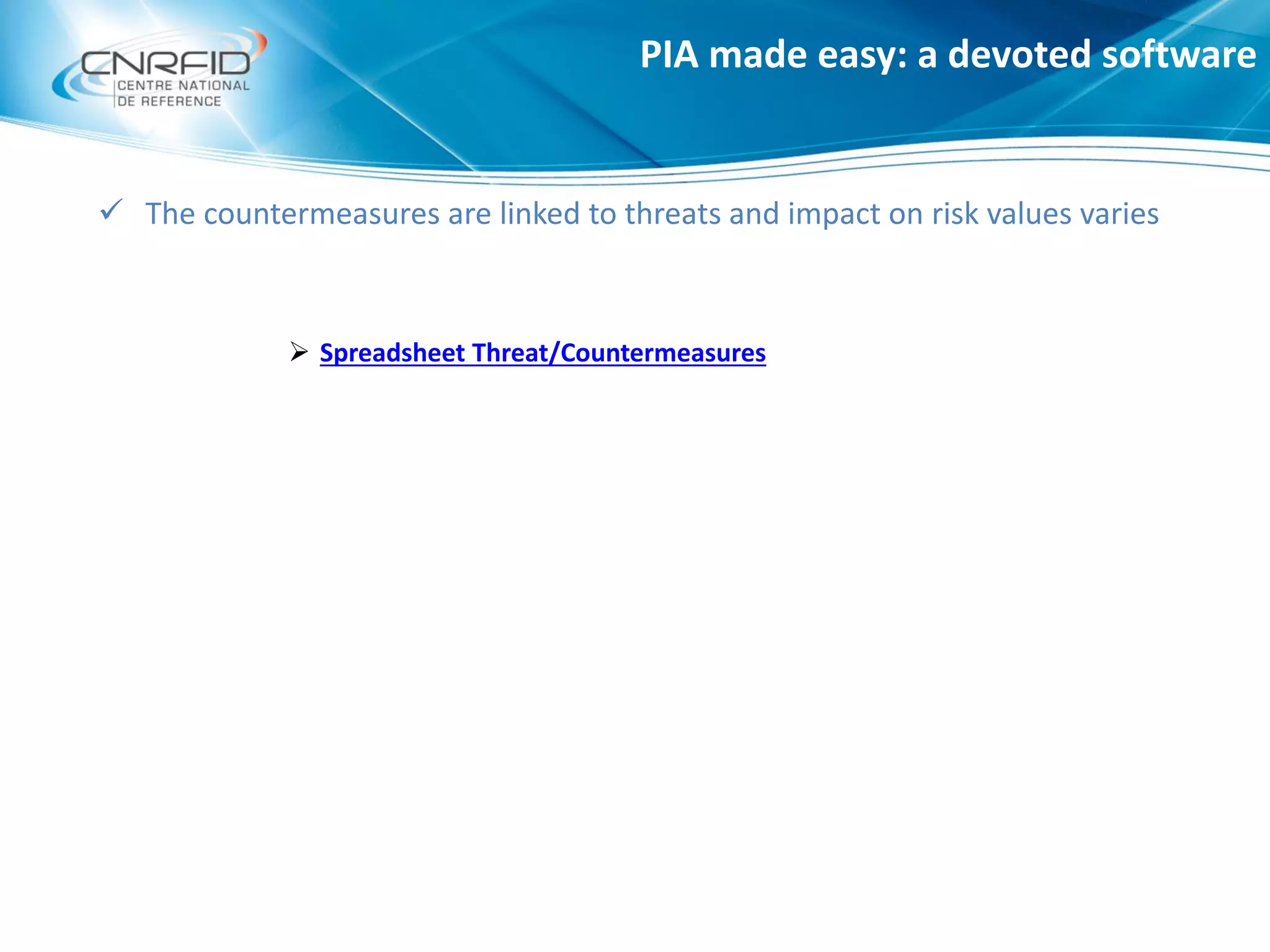  The countermeasures are linked to threats and impact on risk values varies
 Spreadsheet Threat/Countermeasures
PIA made easy: a devoted software
 
