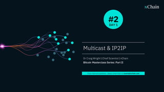 1
Multicast & IP2IP
Dr Craig Wright | Chief Scientist | nChain
Bitcoin Masterclass Series: Part II
DAY 1
#2
If you have any questions, please email them to events@nchain.com
 
