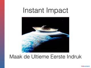 Maak de Ultieme Eerste Indruk
Instant Impact
 