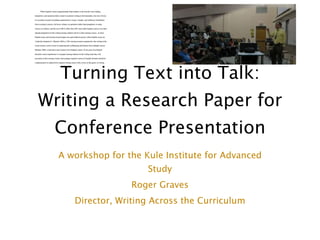 Turning Text into Talk: Writing a Research Paper for Conference Presentation A workshop for the Kule Institute for Advanced Study Roger Graves Director, Writing Across the Curriculum 
