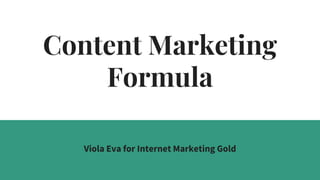 Content Marketing
Formula
Viola Eva for Internet Marketing Gold
 