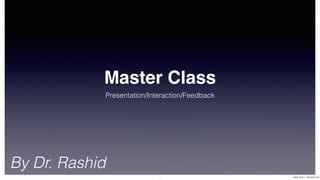 Master Class
Presentation/Interaction/Feedback
By Dr. Rashid
1 Master Class 3 - 3 November 2023
 