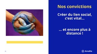 |6.
Créer du lien social,
c’est vital…
… et encore plus à
distance !
Nos convictions
 