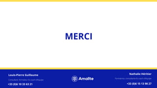 MERCI
Louis-Pierre Guillaume
Consultant, formateur & coach d’équipe
+33 (0)6 10 33 63 21
Nathalie Héritier
Formatrice, consultante & coach d’équipe
+33 (0)6 15 13 98 27
 