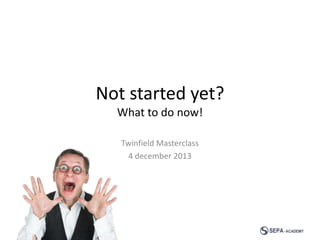 Not started yet?
What to do now!
Twinfield Masterclass
4 december 2013

 