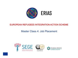 EUROPEAN REFUGEES INTEGRATION ACTION SCHEME
Master Class 4: Job Placement
 