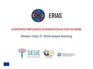EUROPEAN REFUGEES INTEGRATION ACTION SCHEME
Master Class 5: Work-based learning
 