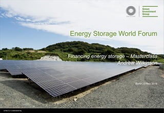 STRICTLY CONFIDENTIALSTRICTLY CONFIDENTIAL
Energy Storage World Forum
Berlin,15 May 2018
Financing energy storage – Masterclass
Andrew Wilkinson
 