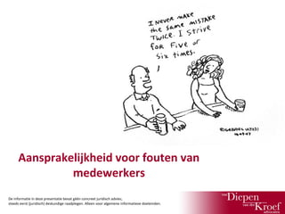 Aansprakelijkheid voor fouten van
medewerkers
De informatie in deze presentatie bevat géén concreet juridisch advies;
steeds eerst (juridisch) deskundige raadplegen. Alleen voor algemene informatieve doeleinden.

 