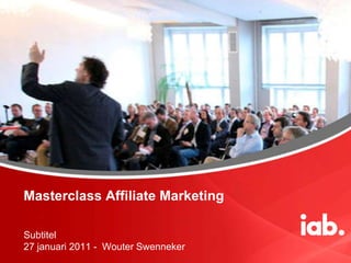 Masterclass Affiliate Marketing Subtitel27 januari 2011 -  Wouter Swenneker 