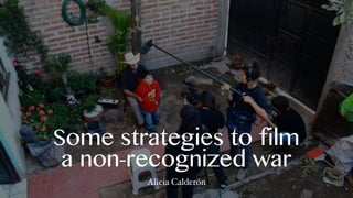 Some strategies to film
a non-recognized war
Alicia Calderón
 