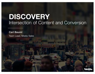 DISCOVERY
Intersection of Content and Conversion
Carl Bauml
Team Lead, Media Sales
 