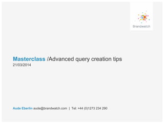 Masterclass /Advanced query creation tips
Aude Eberlin aude@brandwatch.com | Tel: +44 (0)1273 234 290
21/03/2014
 