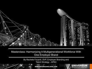 WWW.UNIVERSUMGLOBAL.COM
click here
Masterclass: Harmonizing A Multigenerational Workforce With
One Employer Brand
By Rachele Focardi, SVP, Employer Branding and
Talent Strategy - APAC
 