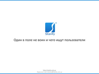 Один в поле не воин и чего ищут пользователи




                      http://stanfy.com.ua
              Ждем вас у нас vacancy@stanfy.com.ua
 