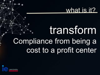 transform
Compliance from being a
cost to a profit center
what is it?
 