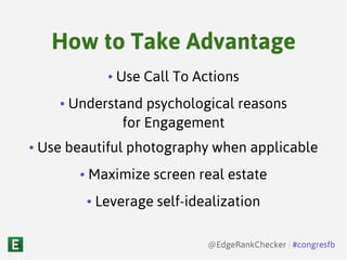 • Use Call To Actions
• Understand psychological reasons
for Engagement
• Use beautiful photography when applicable
• Maximize screen real estate
• Leverage self-idealization
@EdgeRankChecker | #congresfb
How to Take Advantage
 
