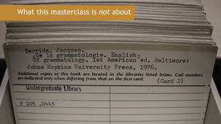 What this masterclass is not about
 