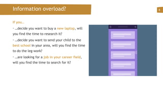 Information overload?
If you…
• …decide you want to buy a new laptop, will
you find the time to research it?
• …decide you want to send your child to the
best school in your area, will you find the time
to do the leg-work?
• …are looking for a job in your career field,
will you find the time to search for it?
8
 
