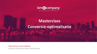 Masterclass
Conversie-optimalisatie
Patty, Danny, Jurjen & Wouter
Conversie-optimalisatie fanaten, ISM eCompany
 