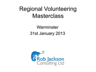 Regional Volunteering
    Masterclass
      Warminster
   31st January 2013
 