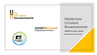Masterclass
Circulaire
Bouweconomie
SMARTCirculair, Zwolle
Maandag 24 oktober 2022
 