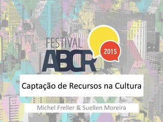 Captação de Recursos na Cultura
Michel Freller & Suellen Moreira
 