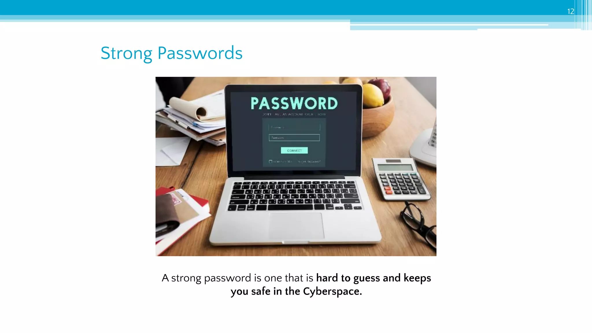Strong Passwords
12
A strong password is one that is hard to guess and keeps
you safe in the Cyberspace.
 