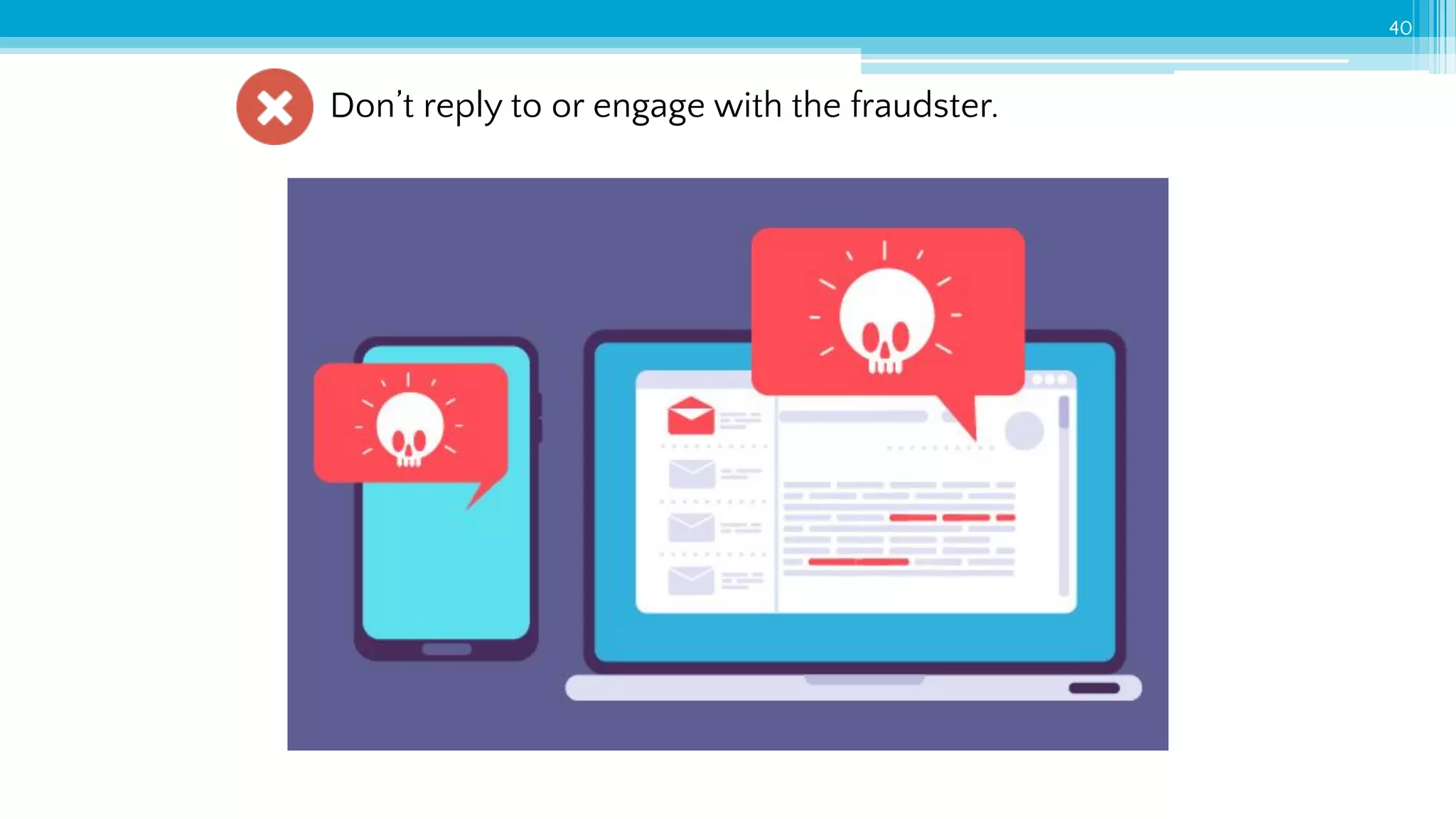 40
Don’t reply to or engage with the fraudster.
 