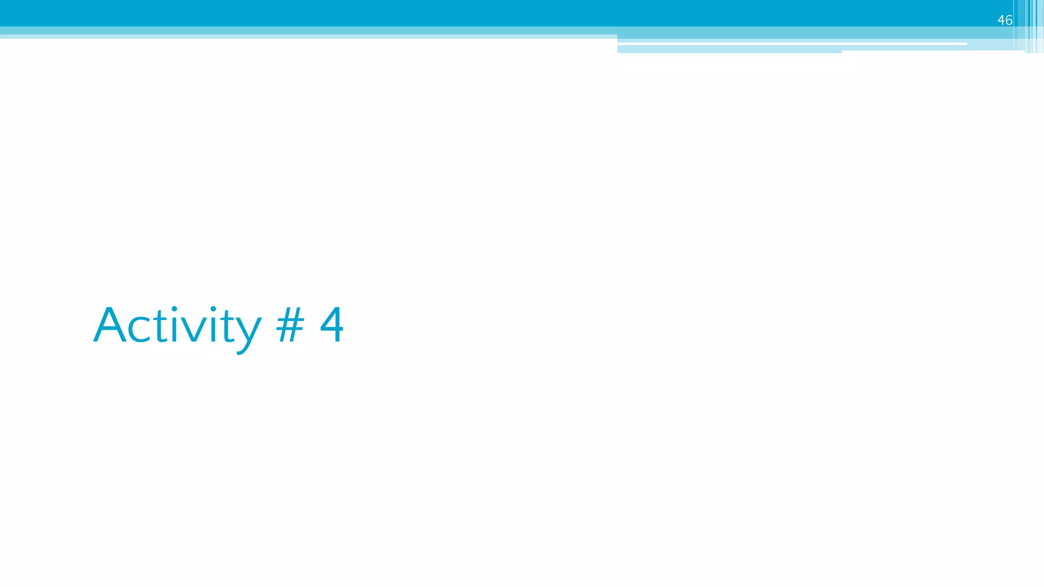 46
Activity # 4
 