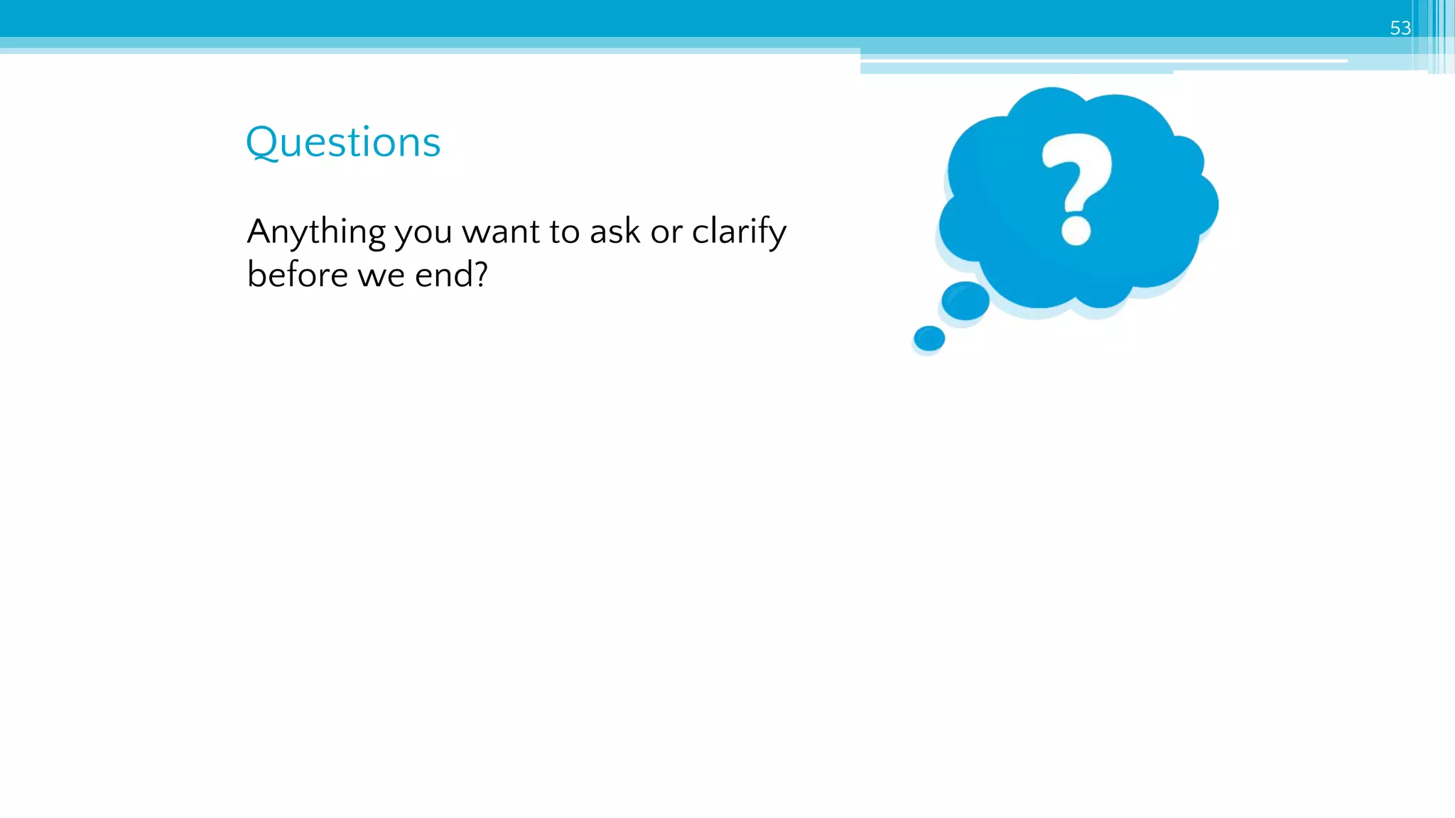 Questions
53
Anything you want to ask or clarify
before we end?
 
