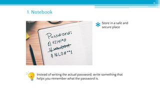 1. Notebook
18
Store in a safe and
secure place
Instead of writing the actual password, write something that
helps you remember what the password is.
 