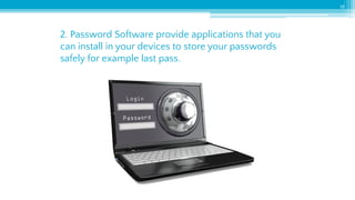 2. Password Software provide applications that you
can install in your devices to store your passwords
safely for example last pass.
19
 
