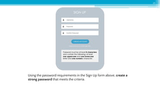 23
Using the password requirements in the Sign Up form above, create a
strong password that meets the criteria.
 