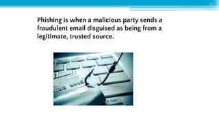 Phishing is when a malicious party sends a
fraudulent email disguised as being from a
legitimate, trusted source.
25
 