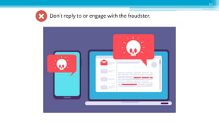 40
Don’t reply to or engage with the fraudster.
 