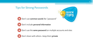 Tips for Strong Passwords
15
Don’t use common words like “password”
Don’t include personal information
Don’t use the same password on multiple accounts and sites
Don’t share with others—keep them private
 