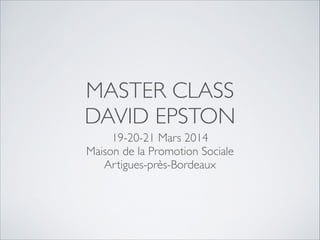 MASTER CLASS 
DAVID EPSTON
19-20-21 Mars 2014 
Maison de la Promotion Sociale 
Artigues-près-Bordeaux
 