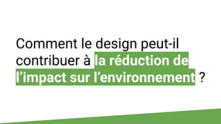 Comment le design peut-il
contribuer à la réduction de
l’impact sur l’environnement ?
 