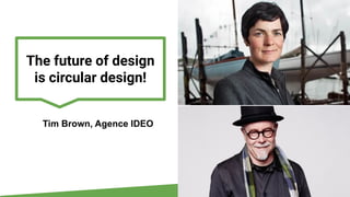 The future of design
is circular design!
Tim Brown, Agence IDEO
 