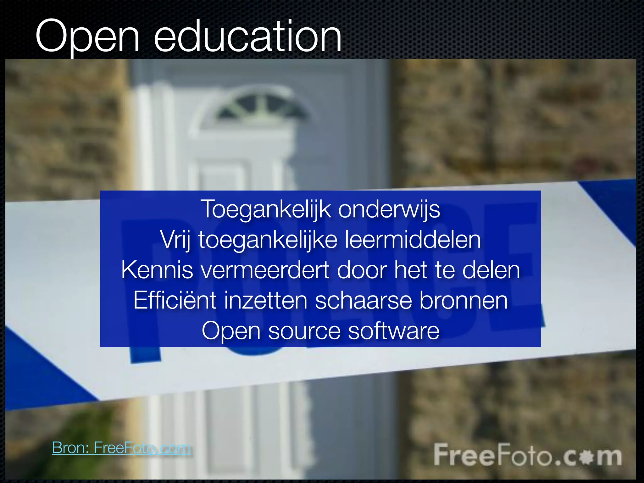 Open education
Bron: FreeFoto.com
Toegankelijk onderwijs
Vrij toegankelijke leermiddelen
Kennis vermeerdert door het te delen
Efﬁciënt inzetten schaarse bronnen
Open source software
 