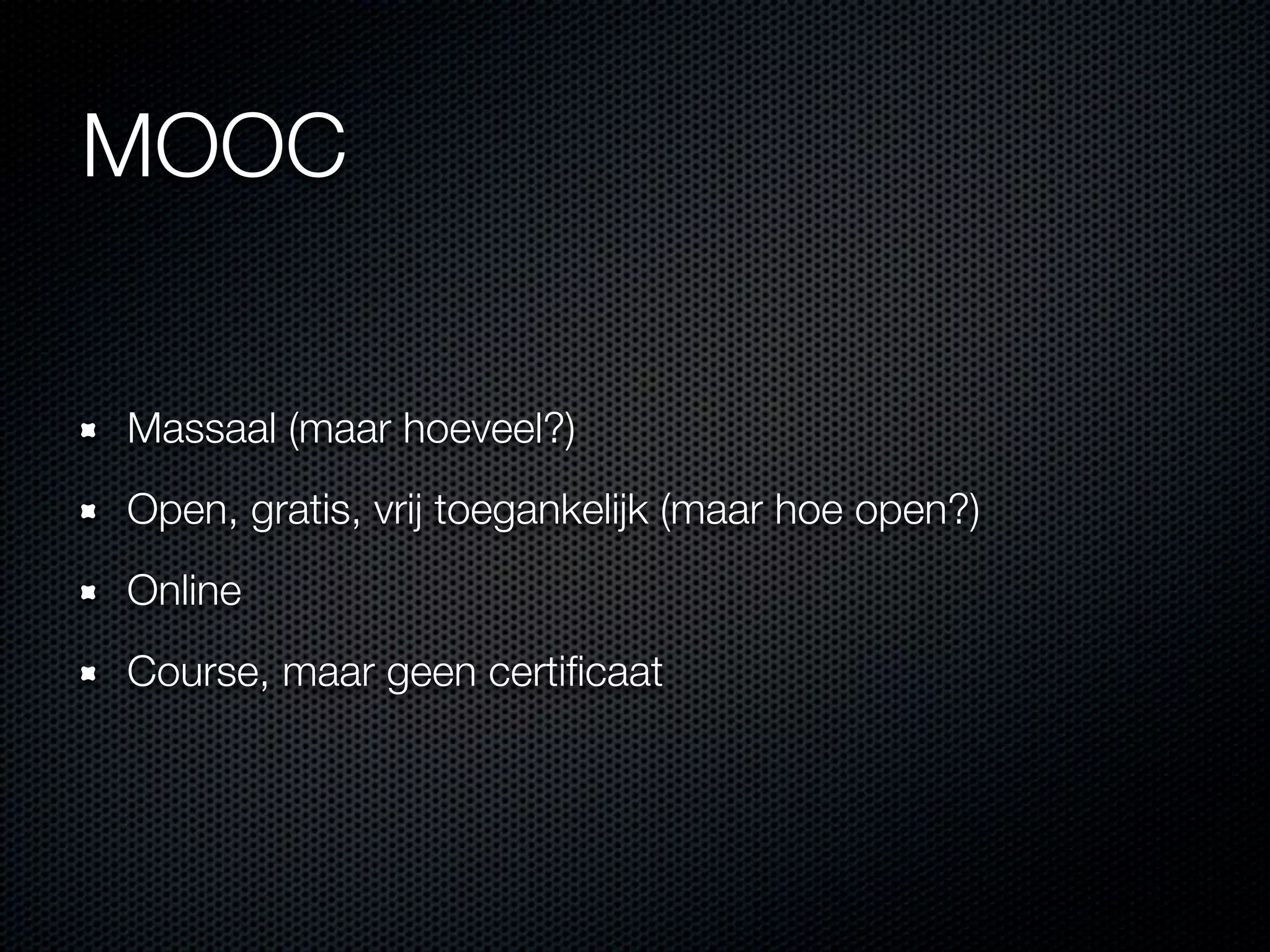 MOOC
Massaal (maar hoeveel?)
Open, gratis, vrij toegankelijk (maar hoe open?)
Online
Course, maar geen certiﬁcaat
 