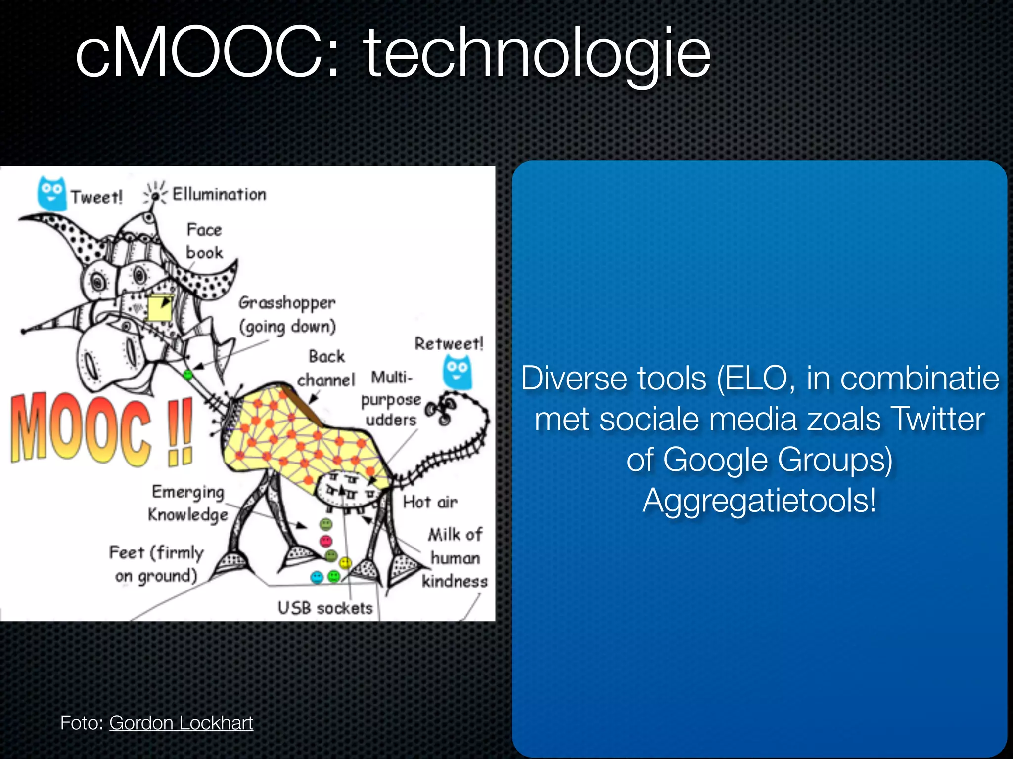 cMOOC: technologie
Foto: Gordon Lockhart
Diverse tools (ELO, in combinatie
met sociale media zoals Twitter
of Google Groups)
Aggregatietools!
 